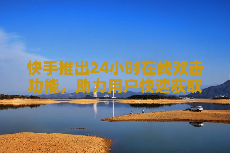 快手推出24小时在线双击功能，助力用户快速获取QQ赞资料卡入口