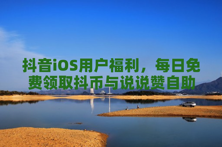 抖音iOS用户福利，每日免费领取抖币与说说赞自助下单服务启动，简洁明了地传达了信息，既体现了抖音对iOS用户的特别关照，也突出了每日可享受的福利——免费领取抖币与说说赞，同时宣布了自助下单服务的上线，吸引用户关注并参与。