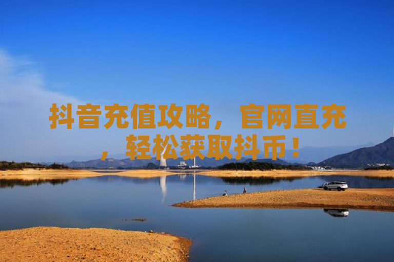 抖音充值攻略，官网直充，轻松获取抖币！