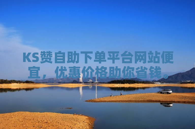 KS赞自助下单平台网站便宜，优惠价格助你省钱。