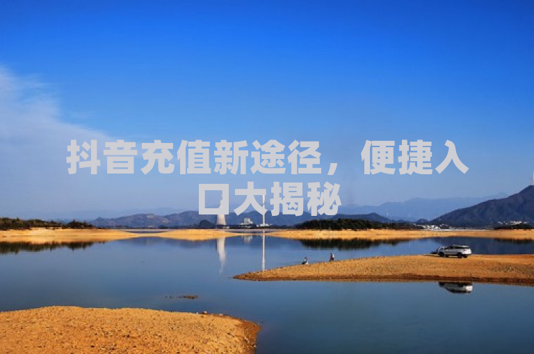 抖音充值新途径，便捷入口大揭秘