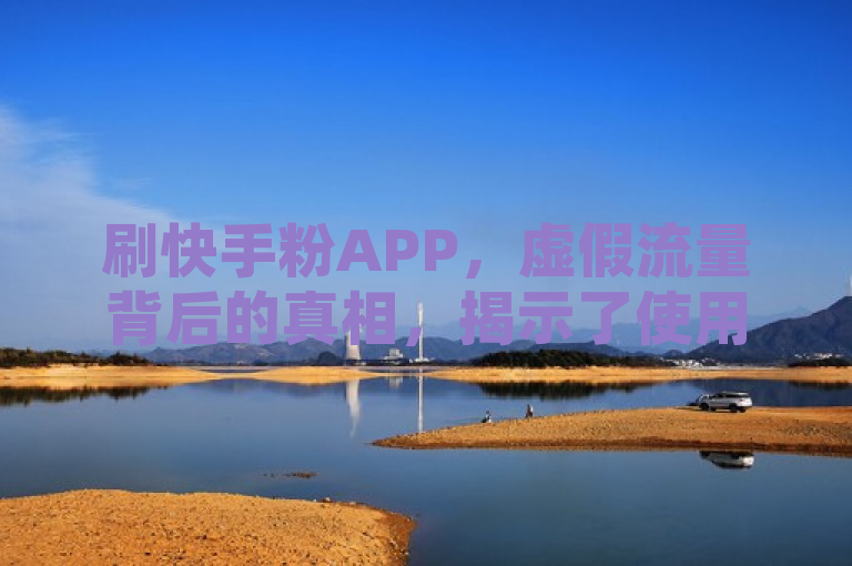 刷快手粉APP，虚假流量背后的真相，揭示了使用刷快手粉丝的应用程序所引发的问题，特别是关于虚假流量的现象。它暗示这些应用可能涉及不诚实或欺诈行为，并可能会对用户造成误导或其他负面影响。