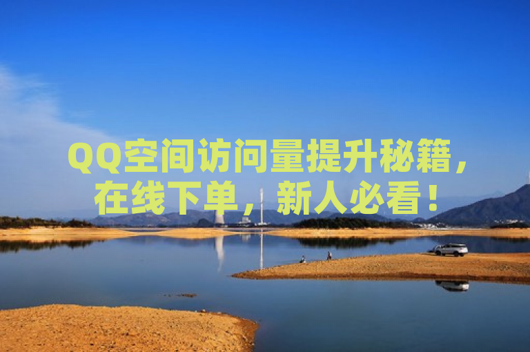 QQ空间访问量提升秘籍，在线下单，新人必看！