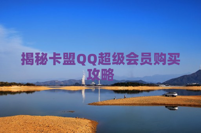 揭秘卡盟QQ超级会员购买攻略
