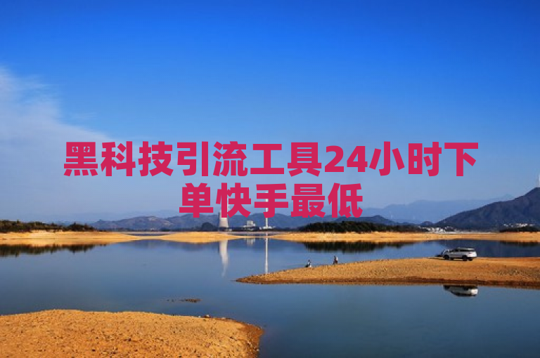 黑科技引流工具24小时下单快手最低