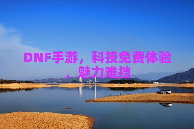 DNF手游，科技免费体验，魅力难挡