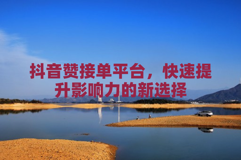 抖音赞接单平台，快速提升影响力的新选择