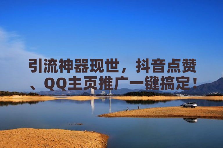 引流神器现世，抖音点赞、QQ主页推广一键搞定！