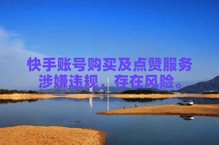 快手账号购买及点赞服务涉嫌违规，存在风险。