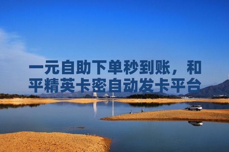 一元自助下单秒到账，和平精英卡密自动发卡平台上线