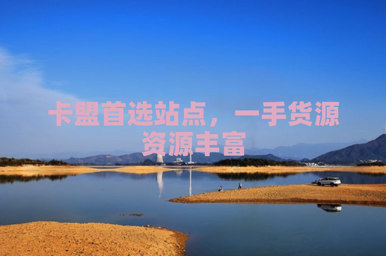 卡盟首选站点，一手货源资源丰富