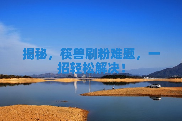 揭秘，筷兽刷粉难题，一招轻松解决！