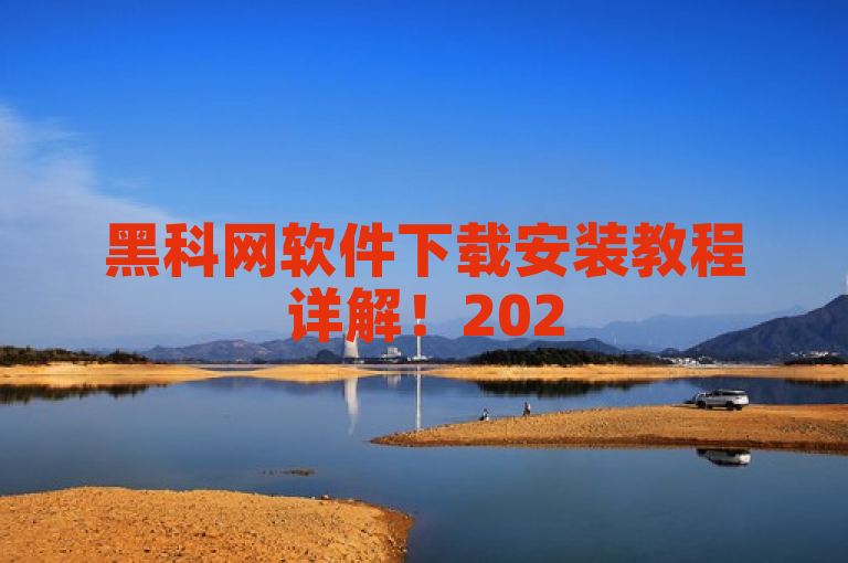 黑科网软件下载安装教程详解！2025必学