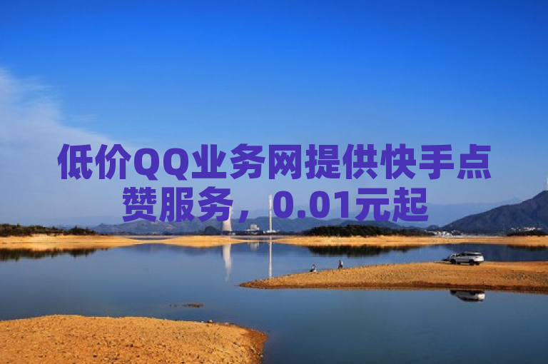 低价QQ业务网提供快手点赞服务，0.01元起