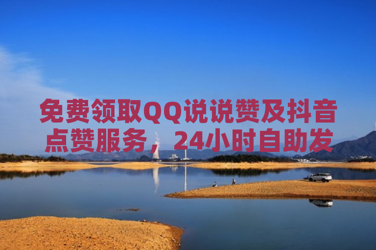 免费领取QQ说说赞及抖音点赞服务，24小时自助发卡网