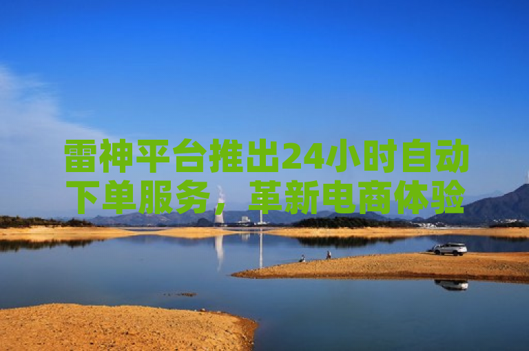 雷神平台推出24小时自动下单服务，革新电商体验