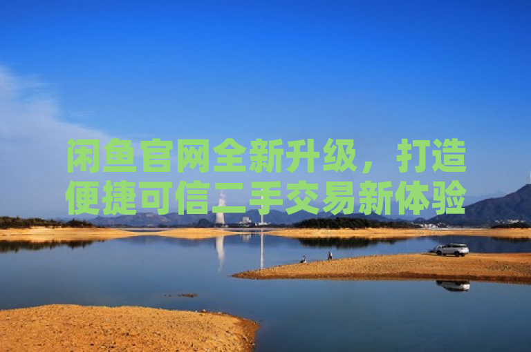 闲鱼官网全新升级，打造便捷可信二手交易新体验