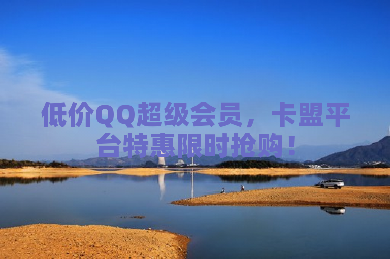 低价QQ超级会员，卡盟平台特惠限时抢购！