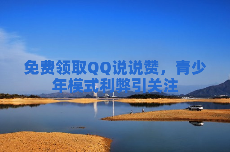 免费领取QQ说说赞，青少年模式利弊引关注