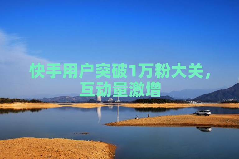 快手用户突破1万粉大关，互动量激增