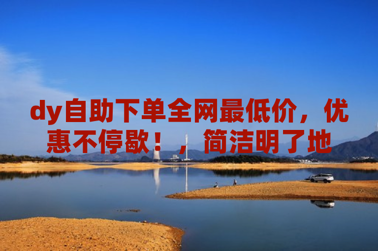 dy自助下单全网最低价，优惠不停歇！，简洁明了地传达了dy自助下单提供的全网最低价格信息，同时通过优惠不停歇营造了一种持续促销、顾客能够不断享受优惠的氛围，吸引读者关注并激发其购买兴趣。