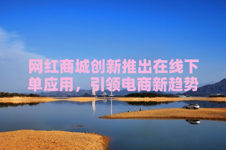 网红商城创新推出在线下单应用，引领电商新趋势