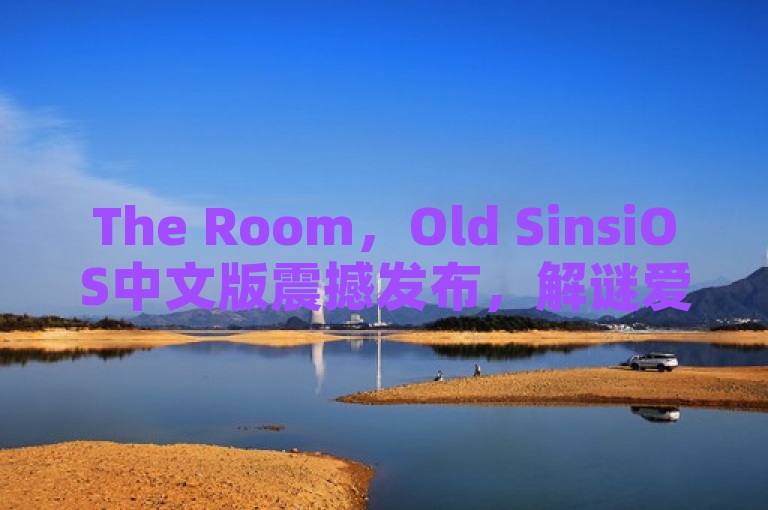 The Room，Old SinsiOS中文版震撼发布，解谜爱好者不容错过！