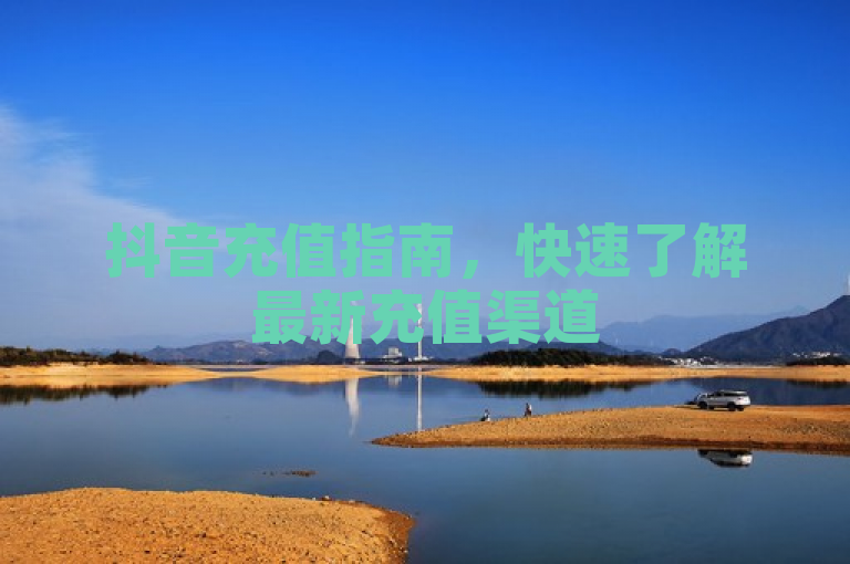 抖音充值指南,快速了解最新充值渠道