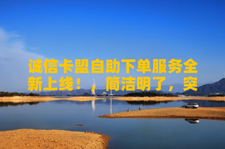 诚信卡盟自助下单服务全新上线！，简洁明了，突出了诚信卡盟和自助下单服务两个核心要素，同时使用全新上线增加了新闻的时效性和吸引力，符合新闻标题的撰写要求。