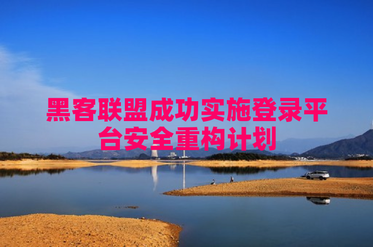 黑客联盟成功实施登录平台安全重构计划