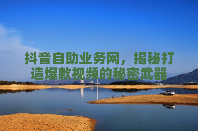 抖音自助业务网，揭秘打造爆款视频的秘密武器