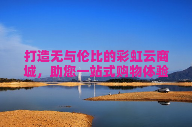 打造无与伦比的彩虹云商城，助您一站式购物体验