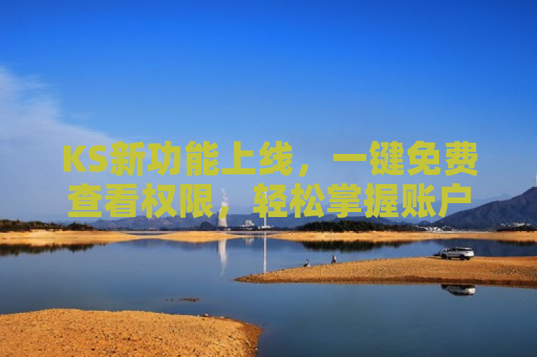 KS新功能上线，一键免费查看权限，轻松掌握账户安全