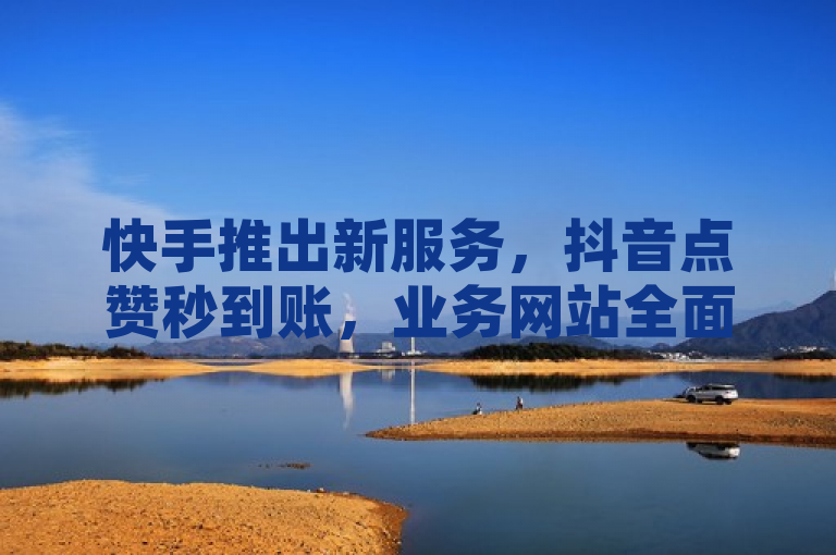 快手推出新服务，抖音点赞秒到账，业务网站全面升级，表明了快手推出了一项新服务，即抖音点赞秒到账功能。这项服务旨在提高用户体验，让用户在给抖音视频点赞后能够立即收到到账通知。同时，快手的业务网站也进行了全面升级，以支持这一新功能的实施。