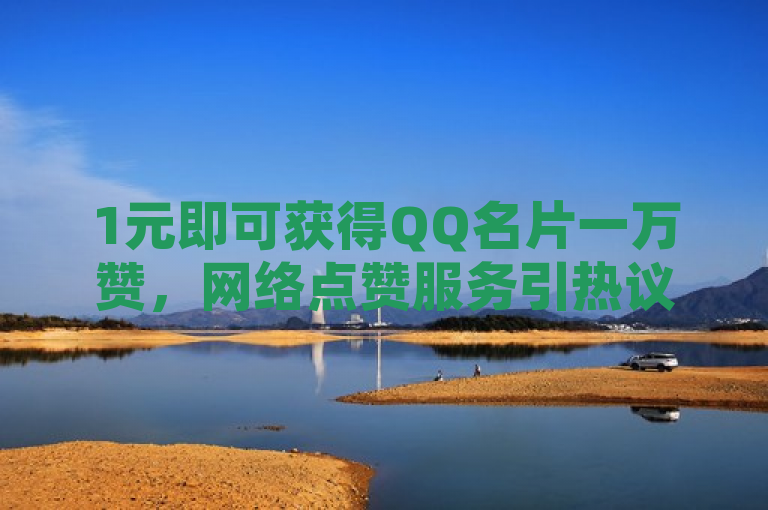 1元即可获得QQ名片一万赞，网络点赞服务引热议