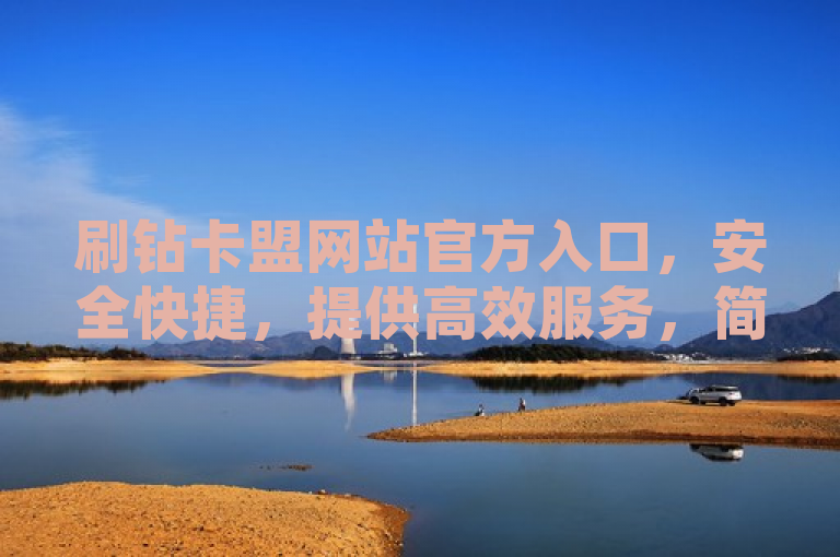 刷钻卡盟网站官方入口，安全快捷，提供高效服务，简洁明了地传达了刷钻卡盟网站的核心优势和服务承诺。它强调了官方入口的重要性，确保用户访问的是正规、安全的平台；同时，安全快捷和高效服务两个关键词突出了该网站在交易安全性和处理订单效率方面的特色，吸引那些寻求可靠、快速刷钻体验的用户。