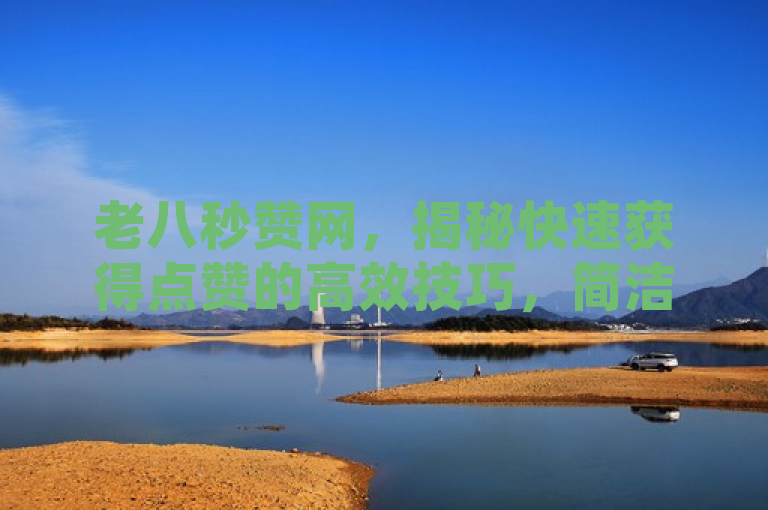 老八秒赞网，揭秘快速获得点赞的高效技巧，简洁明了地传达了文章的主题，即介绍一个名为老八秒赞网的平台以及该平台提供的快速获得点赞的技巧。通过使用揭秘一词，激发读者的好奇心，吸引他们进一步了解文章内容。同时，标题突出了高效技巧，强调了文章内容的实用性和价值。