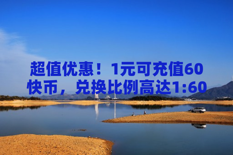 超值优惠！1元可充值60快币，兑换比例高达1:60！
