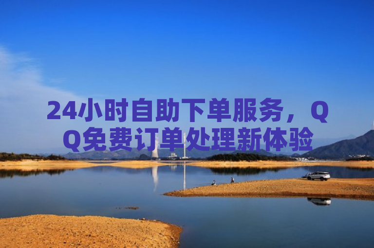 24小时自助下单服务，QQ免费订单处理新体验