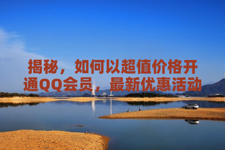 揭秘，如何以超值价格开通QQ会员，最新优惠活动不容错过！