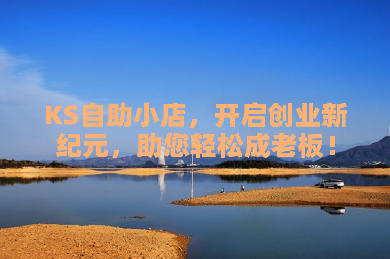 KS自助小店，开启创业新纪元，助您轻松成老板！