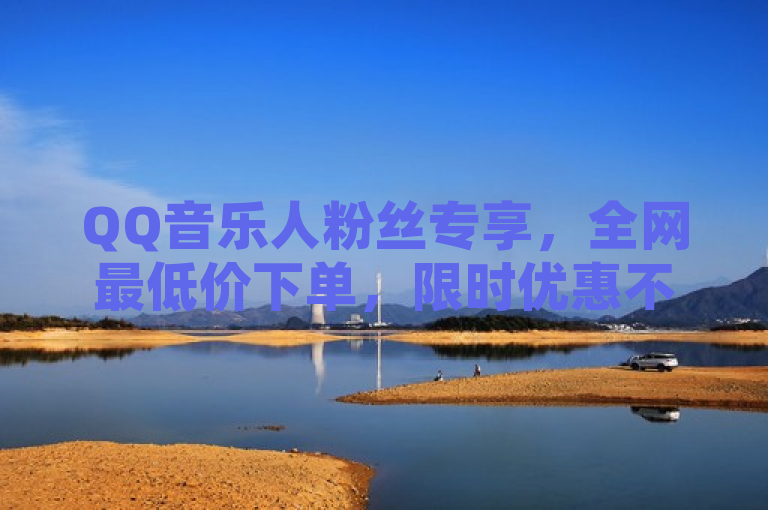 QQ音乐人粉丝专享，全网最低价下单，限时优惠不容错过！，旨在吸引QQ音乐用户及其粉丝群体，强调了全网最低价这一价格优势和限时优惠的紧迫感。
