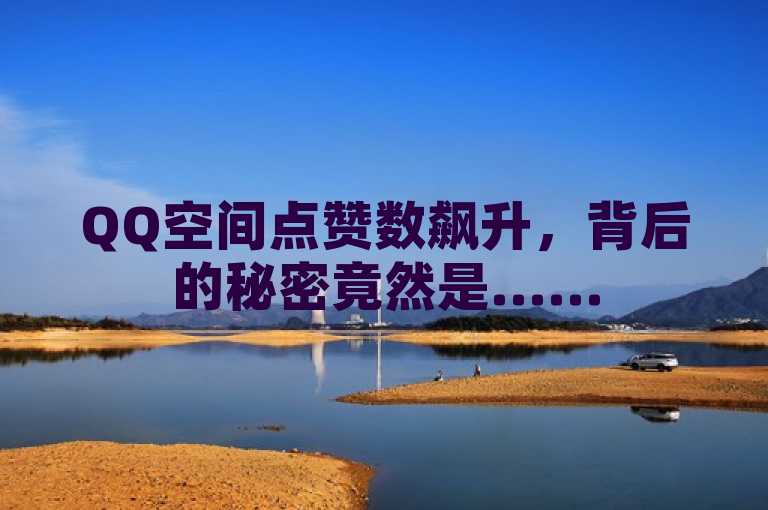 QQ空间点赞数飙升，背后的秘密竟然是……