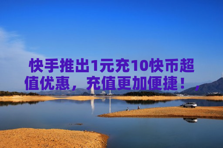 快手推出1元充10快币超值优惠，充值更加便捷！，简洁明了地传达了快手平台最新推出的优惠活动，突出了超值和便捷两大特点，符合新闻标题的写作要求。同时，该标题也保留了原文中的关键信息，即充值比例和优惠力度，以及涉及的平台（快手）。
