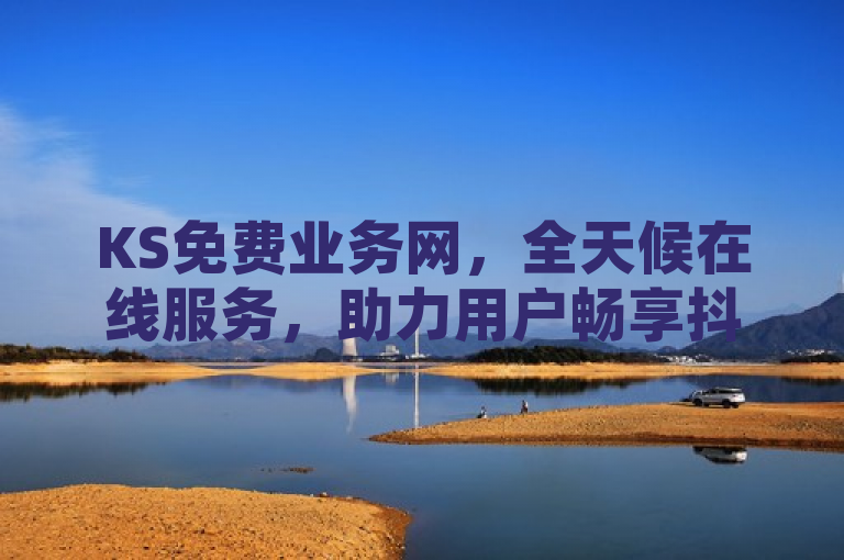 KS免费业务网，全天候在线服务，助力用户畅享抖音高级特权