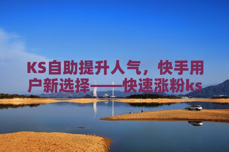 KS自助提升人气,快手用户新选择——快速涨粉ks功能上线!