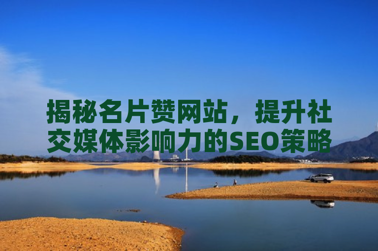 揭秘名片赞网站，提升社交媒体影响力的SEO策略全解析