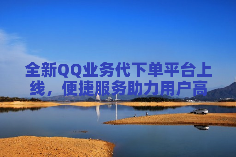 全新QQ业务代下单平台上线，便捷服务助力用户高效管理