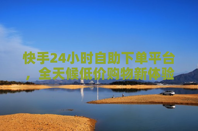快手24小时自助下单平台，全天候低价购物新体验，简洁明了地概括了快手推出的24小时自助下单平台的核心特点，即全天候服务与低价优势，同时暗示了这是一种全新的购物体验。这样的标题既符合新闻标题的规范要求，又能够吸引读者的注意力。