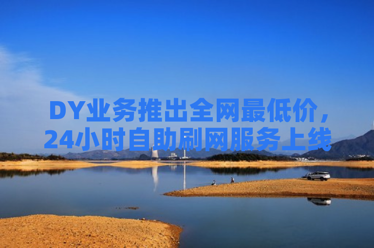 DY业务推出全网最低价，24小时自助刷网服务上线，拼多多助力在线优惠，简洁明了地传达了信息，同时使用了全网最低价、24小时自助刷网和拼多多助力在线等关键词，能够吸引目标用户的注意。